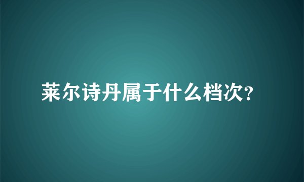 莱尔诗丹属于什么档次？