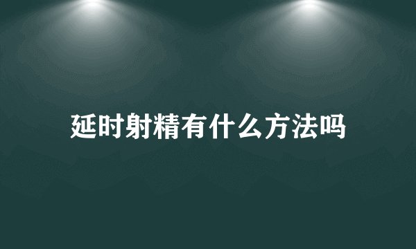 延时射精有什么方法吗