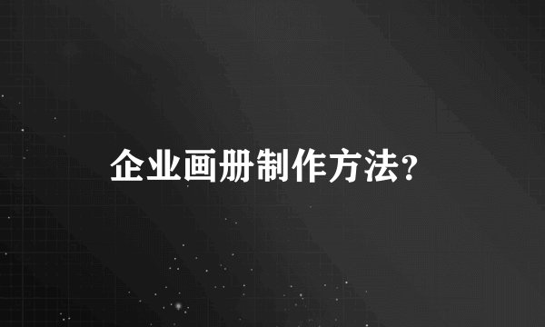 企业画册制作方法?