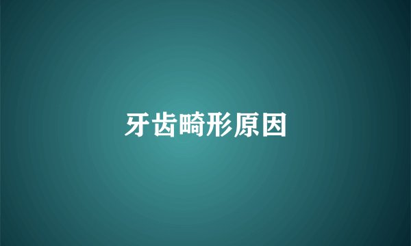 牙齿畸形原因
