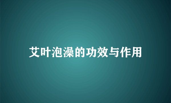 艾叶泡澡的功效与作用
