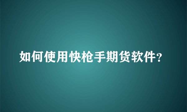 如何使用快枪手期货软件？