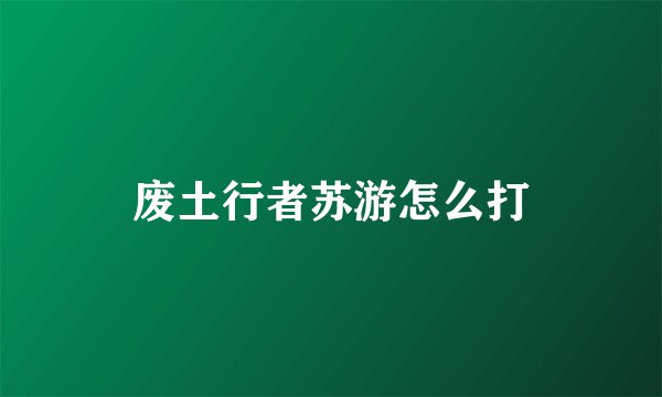 废土行者苏游怎么打