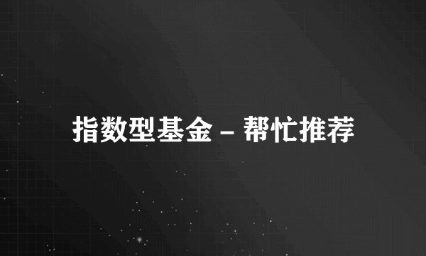 指数型基金－帮忙推荐
