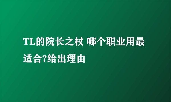TL的院长之杖 哪个职业用最适合?给出理由
