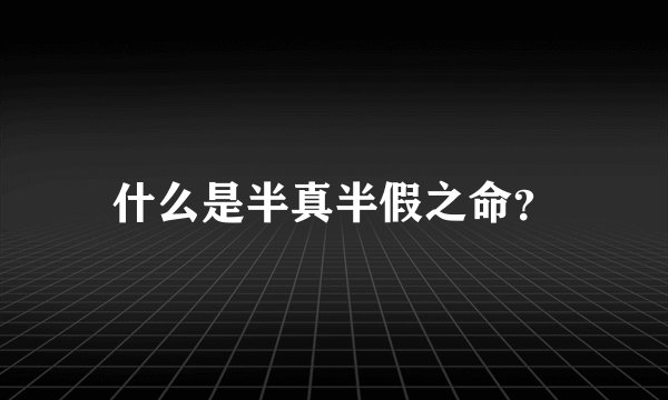 什么是半真半假之命？
