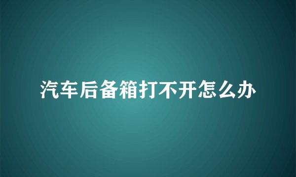 汽车后备箱打不开怎么办