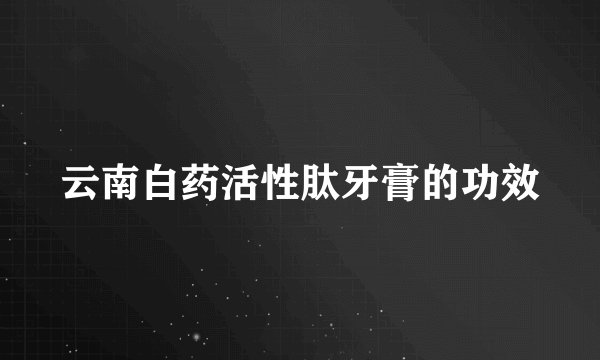 云南白药活性肽牙膏的功效