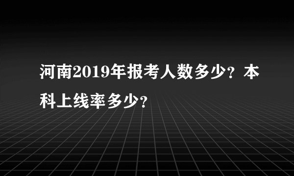 河南2019年报考人数多少?本科上线率多少?