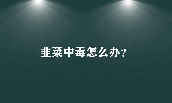 韭菜中毒怎么办？