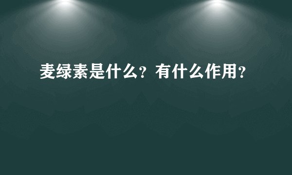 麦绿素是什么？有什么作用？