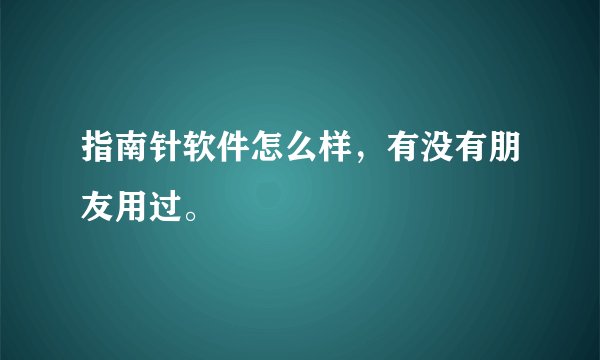 指南针软件怎么样，有没有朋友用过。