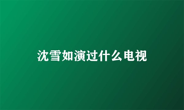 沈雪如演过什么电视