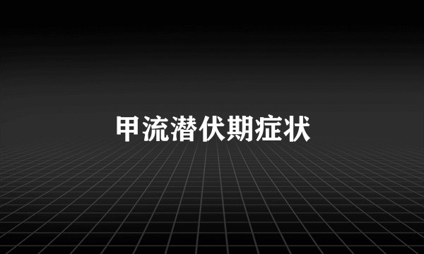 甲流潜伏期症状