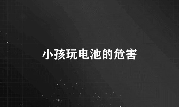 小孩玩电池的危害