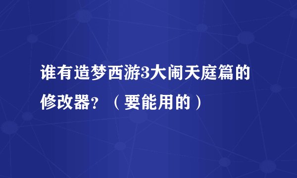 谁有造梦西游3大闹天庭篇的修改器？（要能用的）