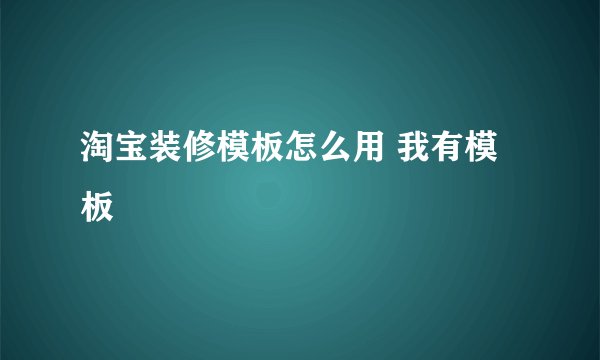 淘宝装修模板怎么用 我有模板