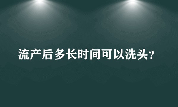 流产后多长时间可以洗头？