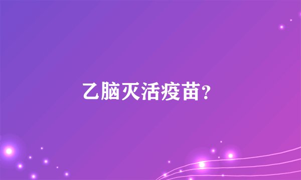乙脑灭活疫苗？