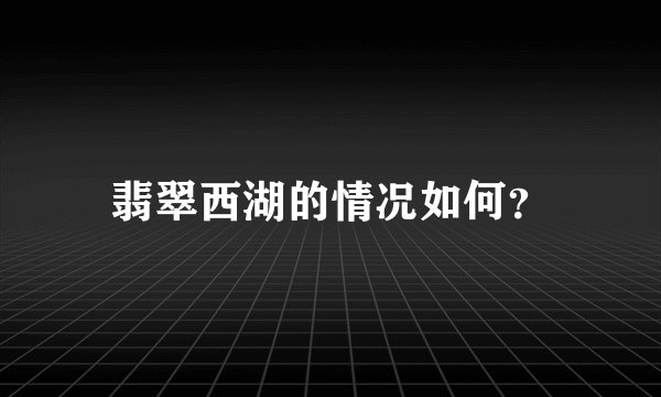 翡翠西湖的情况如何?
