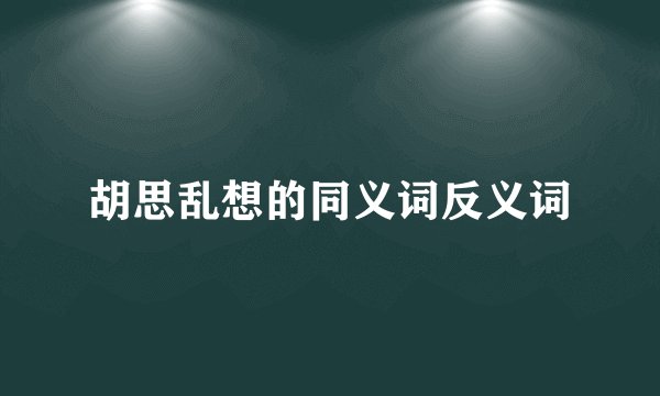 胡思乱想的同义词反义词