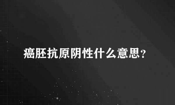 癌胚抗原阴性什么意思？