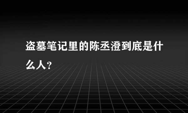 盗墓笔记里的陈丞澄到底是什么人？