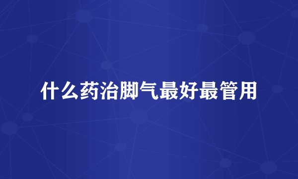 什么药治脚气最好最管用