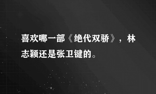 喜欢哪一部《绝代双骄》，林志颖还是张卫键的。