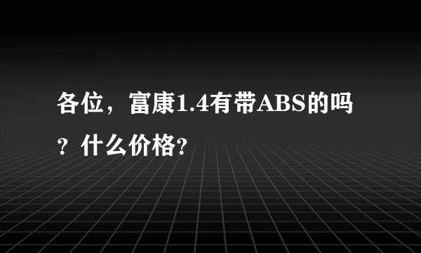 各位，富康1.4有带ABS的吗？什么价格？