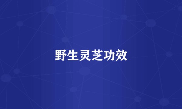 野生灵芝功效