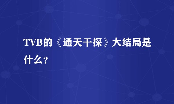 TVB的《通天干探》大结局是什么?