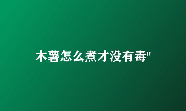 木薯怎么煮才没有毒