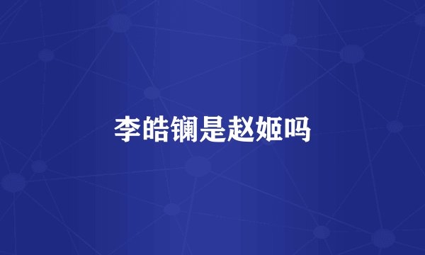 李皓镧是赵姬吗