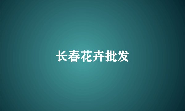 长春花卉批发