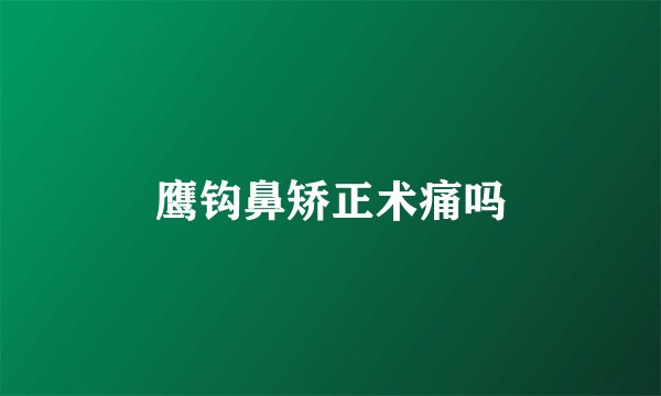鹰钩鼻矫正术痛吗