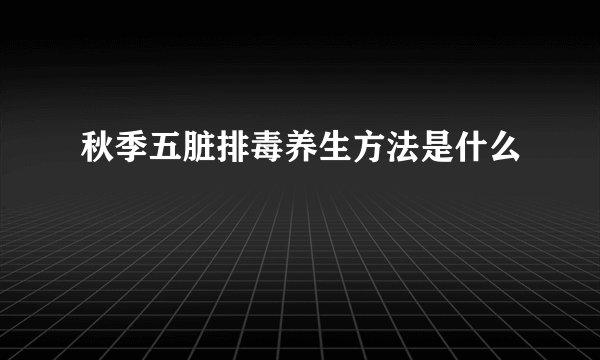 秋季五脏排毒养生方法是什么