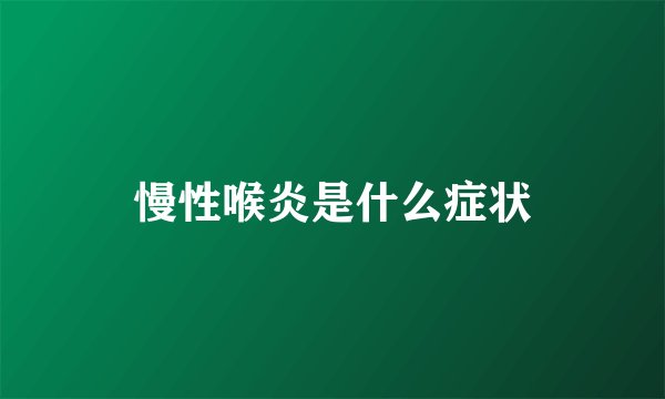慢性喉炎是什么症状