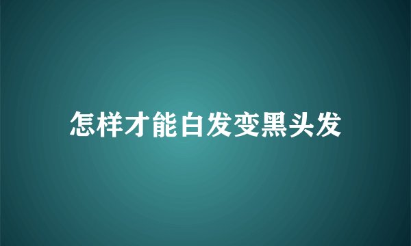 怎样才能白发变黑头发