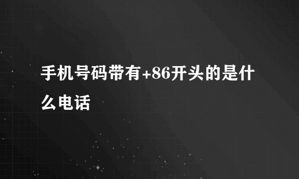 手机号码带有+86开头的是什么电话