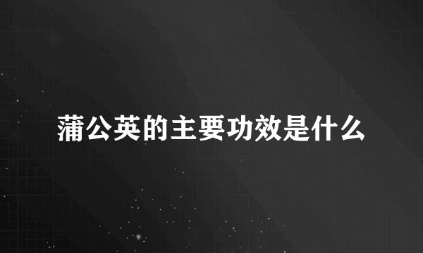 蒲公英的主要功效是什么
