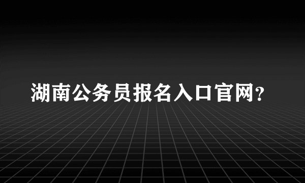 湖南公务员报名入口官网？