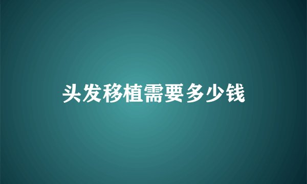 头发移植需要多少钱