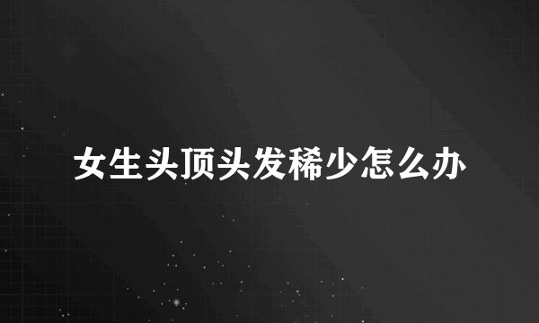 女生头顶头发稀少怎么办