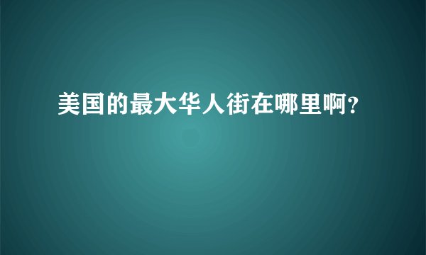美国的最大华人街在哪里啊？