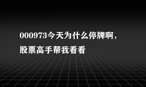 000973今天为什么停牌啊，股票高手帮我看看