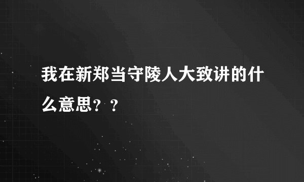 我在新郑当守陵人大致讲的什么意思？？