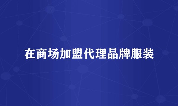 在商场加盟代理品牌服装