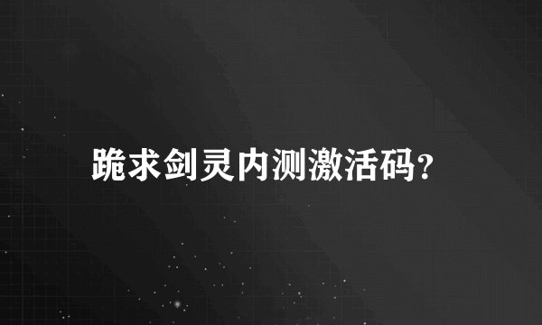 跪求剑灵内测激活码？