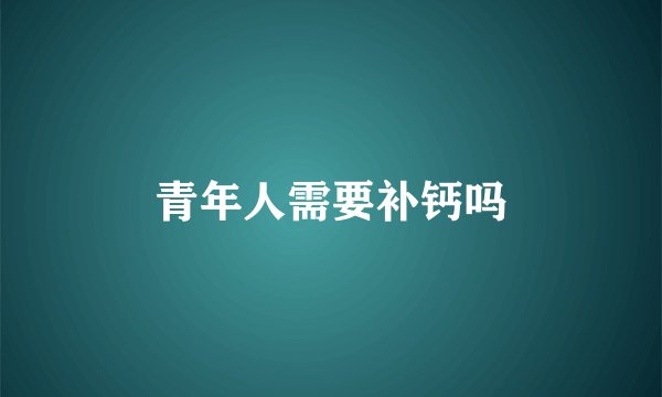 青年人需要补钙吗